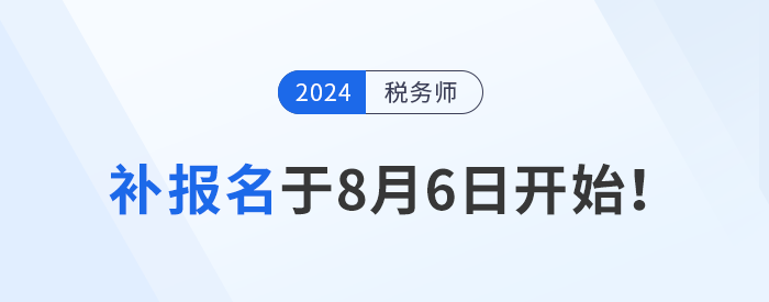 稅務(wù)師報(bào)名結(jié)束？補(bǔ)報(bào)名8月6日開(kāi)始，考生不可錯(cuò)過(guò)！