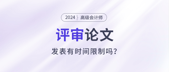 高級(jí)會(huì)計(jì)師評(píng)審需提前一年準(zhǔn)備發(fā)表論文？有時(shí)間規(guī)定嗎？