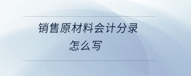 銷(xiāo)售原材料會(huì)計(jì)分錄怎么寫(xiě)