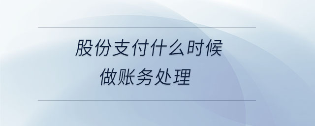 股份支付什么時候做賬務(wù)處理