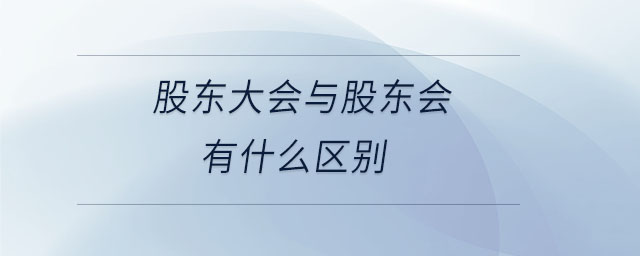 股東大會(huì)與股東會(huì)有什么區(qū)別