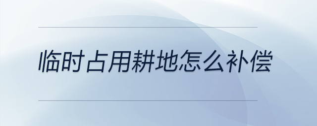 臨時(shí)占用耕地怎么補(bǔ)償