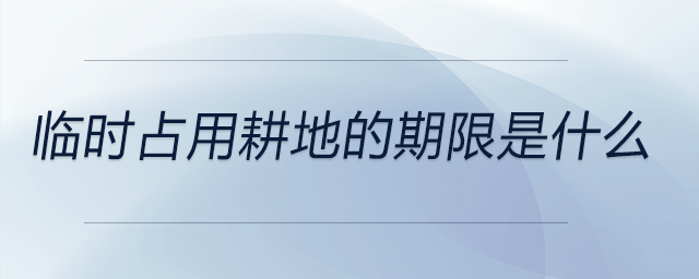 臨時(shí)占用耕地的期限是什么