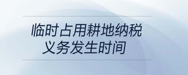 臨時占用耕地納稅義務(wù)發(fā)生時間