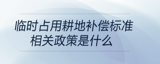 臨時占用耕地補償標準相關(guān)政策是什么