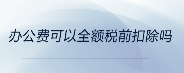 辦公費(fèi)可以全額稅前扣除嗎