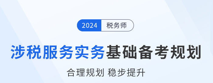 2024年稅務(wù)師《涉稅服務(wù)實(shí)務(wù)》基礎(chǔ)階段學(xué)習(xí)計(jì)劃，建議收藏！