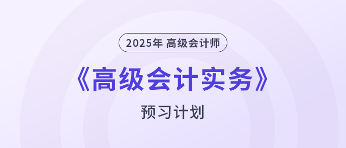 提前學！2025年高級會計師《高級會計實務》預習計劃