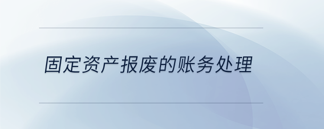 固定資產(chǎn)報廢的賬務處理