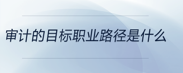 審計的目標(biāo)職業(yè)路徑是什么