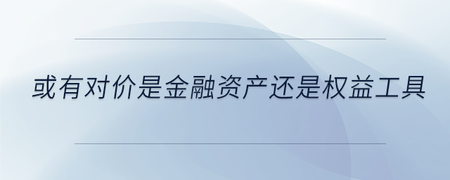 或有對價是金融資產(chǎn)還是權益工具