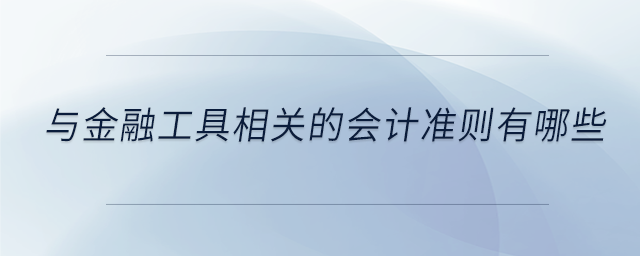 與金融工具相關(guān)的會計準(zhǔn)則有哪些