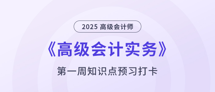 預(yù)習(xí)打卡！2025年《高級(jí)會(huì)計(jì)實(shí)務(wù)》第一周學(xué)習(xí)計(jì)劃！