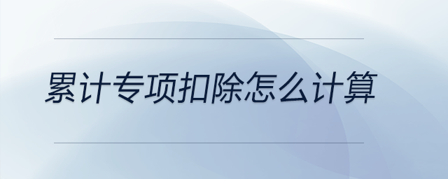 累計(jì)專項(xiàng)扣除怎么計(jì)算
