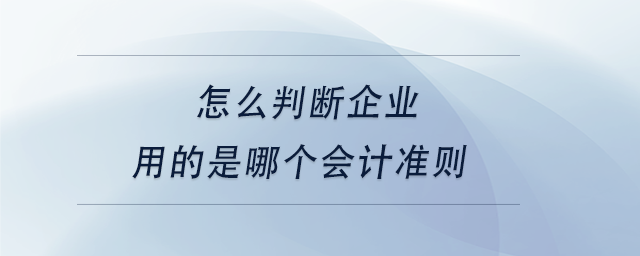 中級(jí)會(huì)計(jì)怎么判斷企業(yè)用的是哪個(gè)會(huì)計(jì)準(zhǔn)則