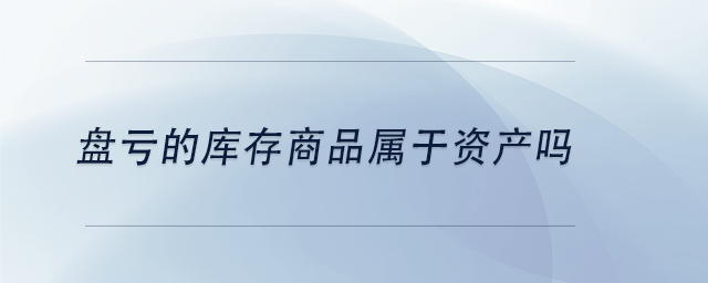 中級(jí)會(huì)計(jì)盤(pán)虧的庫(kù)存商品屬于資產(chǎn)嗎