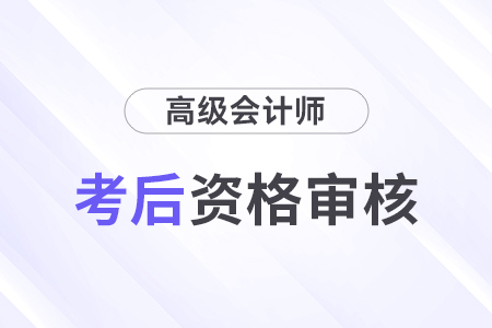 2024年廣州高級(jí)會(huì)計(jì)師考后資格審核時(shí)間及材料要求