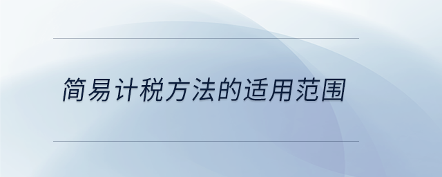 簡易計(jì)稅方法的適用范圍