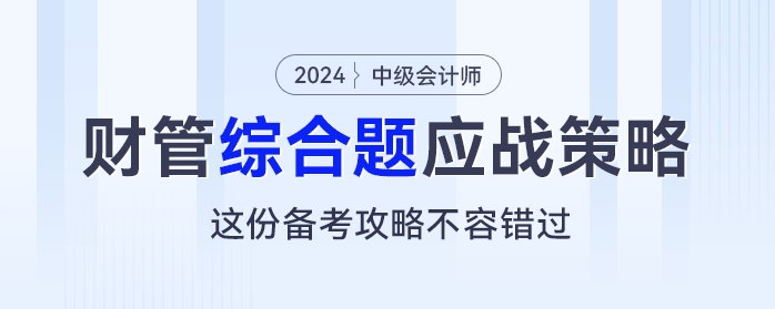 中級會計(jì)《財(cái)務(wù)管理》綜合題應(yīng)戰(zhàn)策略，這份備考攻略不容錯過