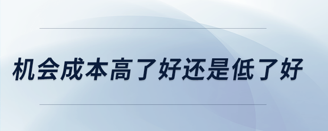機(jī)會成本高了好還是低了好