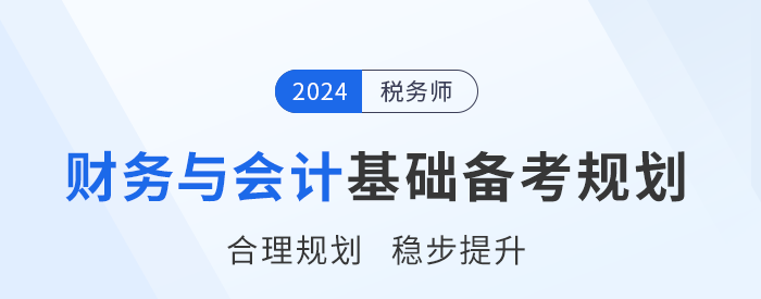 2024年稅務(wù)師《財務(wù)與會計》基礎(chǔ)階段學(xué)習(xí)計劃，請查收！