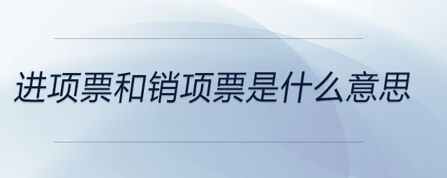 進(jìn)項(xiàng)票和銷(xiāo)項(xiàng)票是什么意思