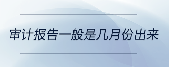 審計(jì)報(bào)告一般是幾月份出來(lái)