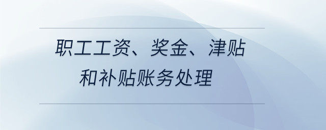 職工工資、獎金、津貼和補貼賬務(wù)處理