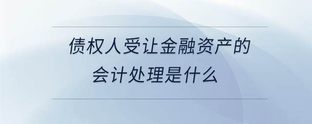 債權(quán)人受讓金融資產(chǎn)的會計(jì)處理是什么