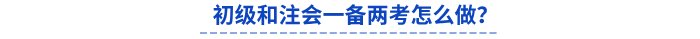 初級和注會一備兩考怎么做？