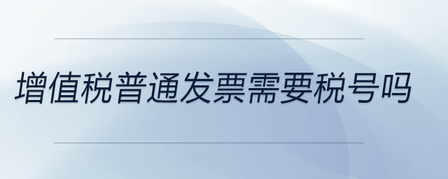 增值稅普通發(fā)票需要稅號嗎