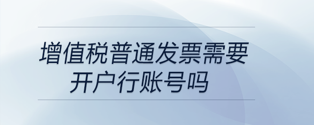 增值稅普通發(fā)票需要開戶行賬號(hào)嗎