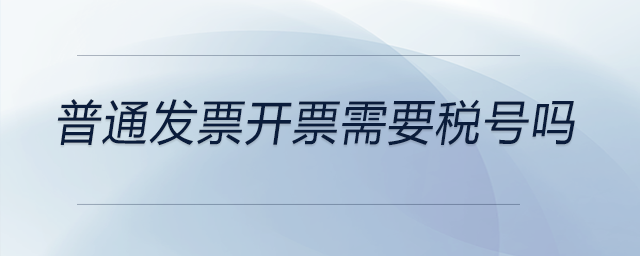 普通發(fā)票開(kāi)票需要稅號(hào)嗎