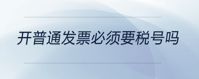 開普通發(fā)票必須要稅號嗎