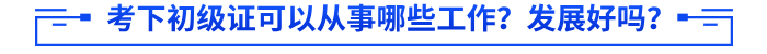 考下初級(jí)證可以從事哪些工作？發(fā)展好嗎？