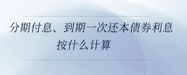 分期付息、到期一次還本債券利息按什么計算