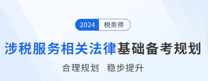 24年稅務(wù)師《涉稅服務(wù)相關(guān)法律》基礎(chǔ)階段學(xué)習(xí)計(jì)劃，速來打卡！