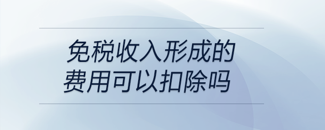 免稅收入形成的費(fèi)用可以扣除嗎