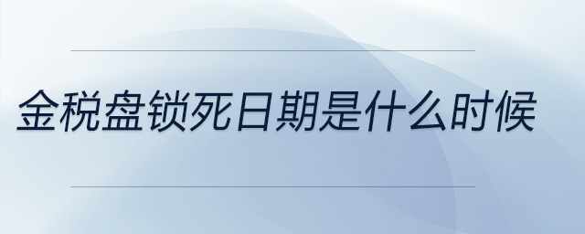 金稅盤(pán)鎖死日期是什么時(shí)候