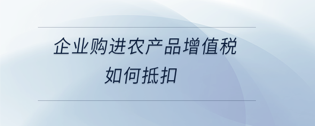 企業(yè)購進農產品增值稅如何抵扣