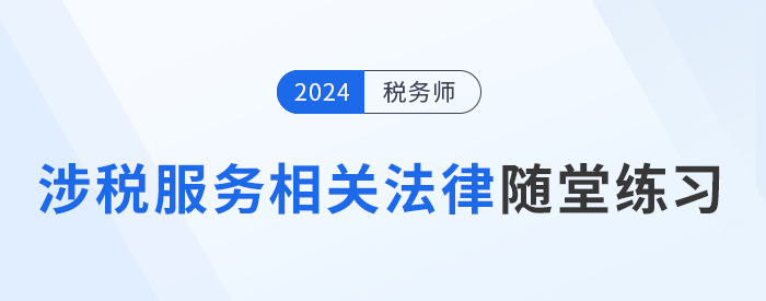 稅務(wù)師《涉稅服務(wù)相關(guān)法律》隨堂練習，逐漸提高應(yīng)試能力！