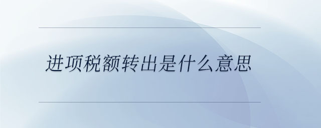 進(jìn)項稅額轉(zhuǎn)出是什么意思