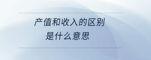產值和收入的區(qū)別是什么意思