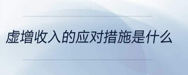 虛增收入的應(yīng)對措施是什么