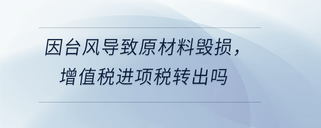 因臺風(fēng)導(dǎo)致原材料毀損，增值稅進(jìn)項(xiàng)稅轉(zhuǎn)出嗎