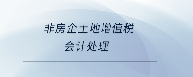 非房企土地增值稅會(huì)計(jì)處理