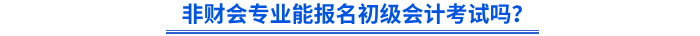 非財(cái)會(huì)專業(yè)能報(bào)名初級(jí)會(huì)計(jì)考試嗎？