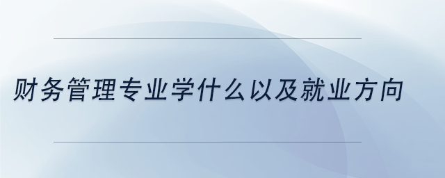 中級會計(jì)財(cái)務(wù)管理專業(yè)學(xué)什么以及就業(yè)方向