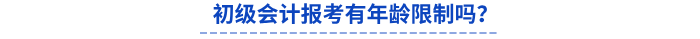 初級(jí)會(huì)計(jì)報(bào)考有年齡限制嗎？