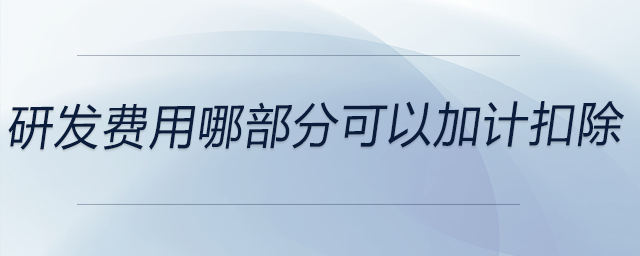 研發(fā)費用哪部分可以加計扣除
